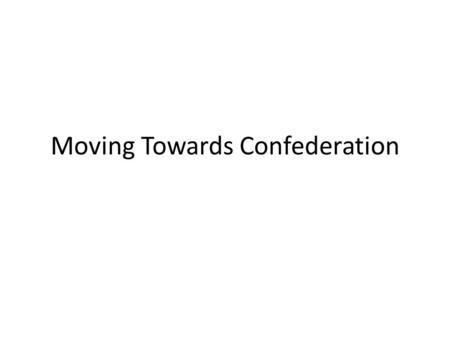 Moving Towards Confederation. Coalition George Brown’s idea in 1864 The only way for the government to move forward was to create a coalition where “all.