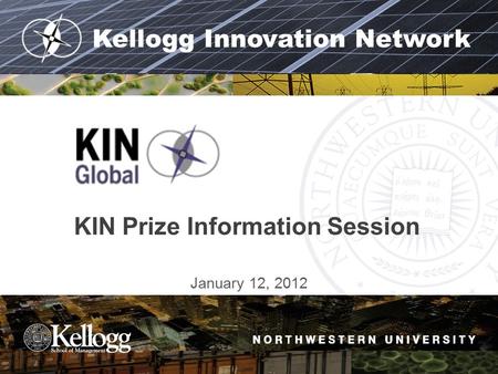 Kellogg Innovation Network KIN Prize Information Session January 12, 2012.