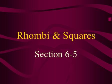 Rhombi & Squares Section 6-5. rhombus – a quadrilateral with 4 congruent sides Since a rhombus is a parallelogram, it has all the properties of a parallelogram.