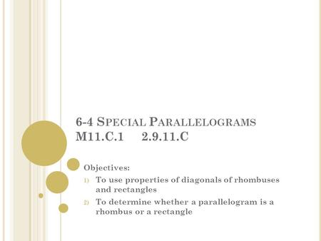 6-4 S PECIAL P ARALLELOGRAMS M11.C.1 2.9.11.C Objectives: 1) To use properties of diagonals of rhombuses and rectangles 2) To determine whether a parallelogram.