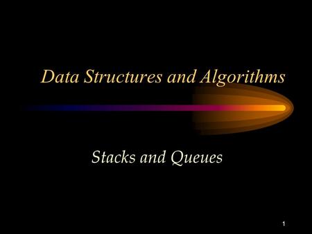 1 Data Structures and Algorithms Stacks and Queues.