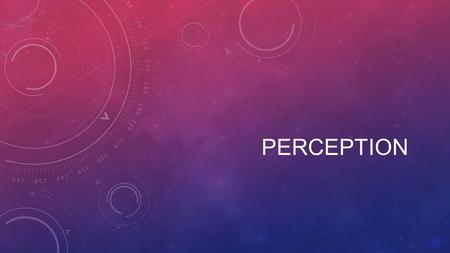 PERCEPTION. WHO ARE YOU? HOW DO YOU SEE THINGS? Perception is the process of being aware of and understanding the world Form, challenge, and reinforce.