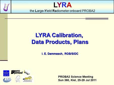 LYRA Calibration, Data Products, Plans I. E. Dammasch, ROB/SIDC PROBA2 Science Meeting Sun 360, Kiel, 25-29 Jul 2011 LYRA the Large-Yield Radiometer onboard.