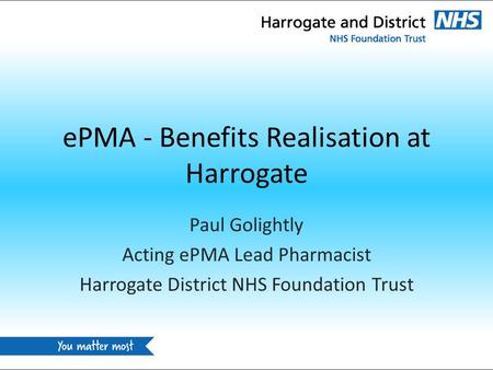 EPMA - Benefits Realisation at Harrogate Paul Golightly Acting ePMA Lead Pharmacist Harrogate District NHS Foundation Trust.