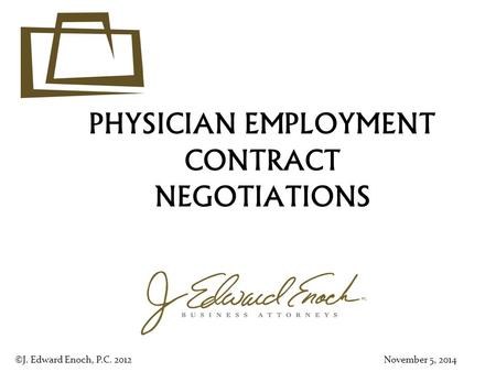 PHYSICIAN EMPLOYMENT CONTRACT NEGOTIATIONS ©J. Edward Enoch, P.C. 2012November 5, 2014.