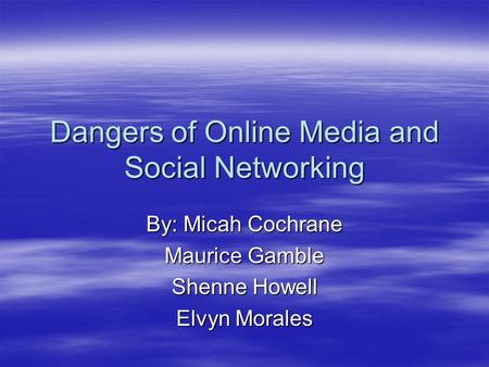 Dangers of Online Media and Social Networking By: Micah Cochrane Maurice Gamble Shenne Howell Elvyn Morales.