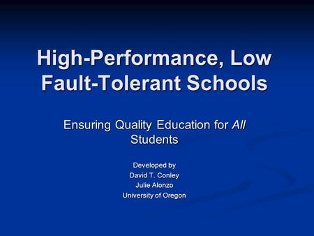 High-Performance, Low Fault-Tolerant Schools Ensuring Quality Education for All Students Developed by David T. Conley Julie Alonzo University of Oregon.