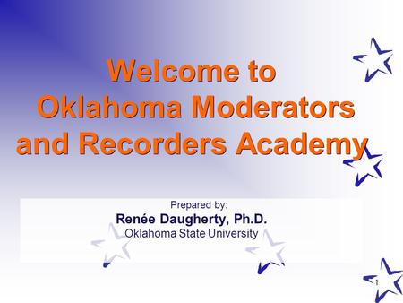 1 Welcome to Oklahoma Moderators and Recorders Academy Prepared by: Renée Daugherty, Ph.D. Oklahoma State University.