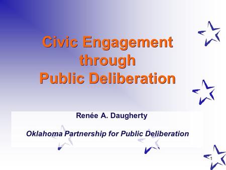 1 Civic Engagement through Public Deliberation Renée A. Daugherty Oklahoma Partnership for Public Deliberation.