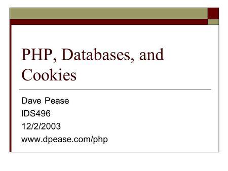 PHP, Databases, and Cookies Dave Pease IDS496 12/2/2003 www.dpease.com/php.