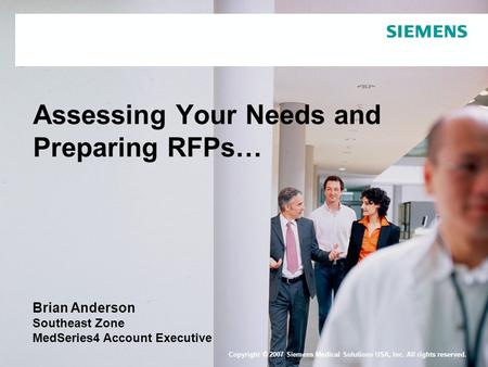 Copyright © 2007 Siemens Medical Solutions USA, Inc. All rights reserved. Assessing Your Needs and Preparing RFPs… Brian Anderson Southeast Zone MedSeries4.