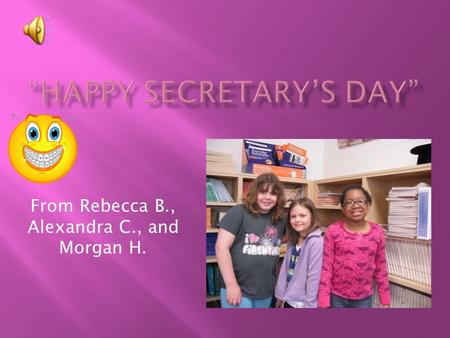 From Rebecca B., Alexandra C., and Morgan H.  Go Mrs. Crampton! You’re the bomb!  You are kind, caring, helpful, awesome, funny, you work hard, and.