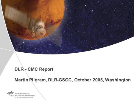 Dokumentname > 23.11.2004 Folie 1 > Vortrag > Autor DLR - CMC Report Martin Pilgram, DLR-GSOC, October 2005, Washington.