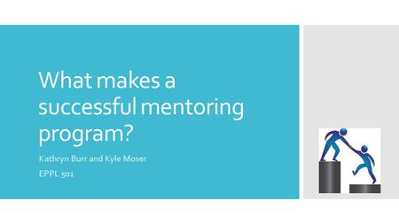 What makes a successful mentoring program? Kathryn Burr and Kyle Moser EPPL 501.