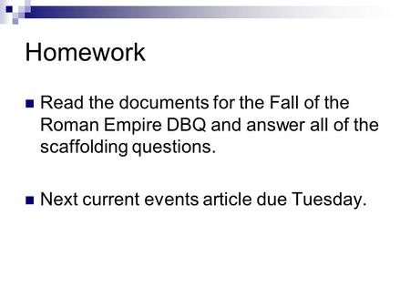 Homework Read the documents for the Fall of the Roman Empire DBQ and answer all of the scaffolding questions. Next current events article due Tuesday.