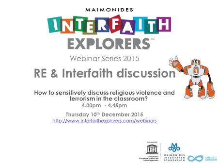 Webinar Series 2015 RE & Interfaith discussion How to sensitively discuss religious violence and terrorism in the classroom? 4.00pm - 4.45pm Thursday 10.