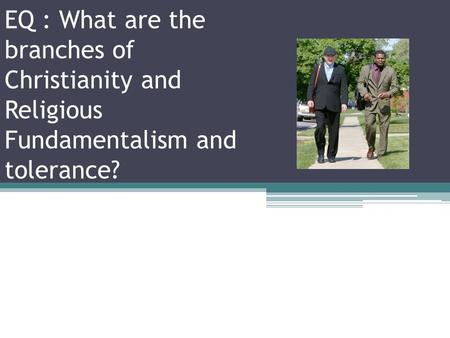 EQ : What are the branches of Christianity and Religious Fundamentalism and tolerance?