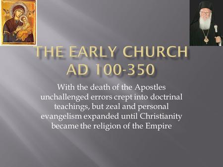 With the death of the Apostles unchallenged errors crept into doctrinal teachings, but zeal and personal evangelism expanded until Christianity became.