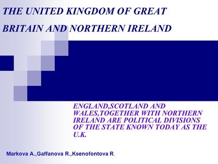 THE UNITED KINGDOM OF GREAT BRITAIN AND NORTHERN IRELAND ENGLAND,SCOTLAND AND WALES,TOGETHER WITH NORTHERN IRELAND ARE POLITICAL DIVISIONS OF THE STATE.