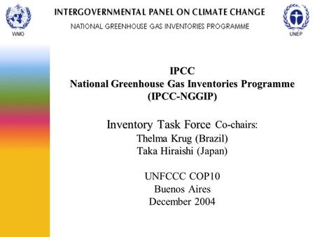 IPCC National Greenhouse Gas Inventories Programme (IPCC-NGGIP) Inventory Task Force Co-chairs: Thelma Krug (Brazil) Taka Hiraishi IPCC National Greenhouse.