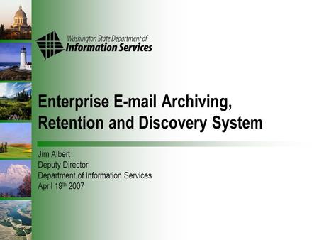 Enterprise E-mail Archiving, Retention and Discovery System Jim Albert Deputy Director Department of Information Services April 19 th 2007.