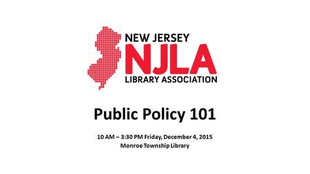 Public Policy 101 10 AM – 3:30 PM Friday, December 4, 2015 Monroe Township Library.