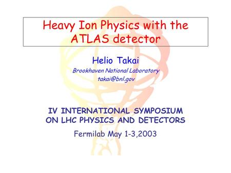 Heavy Ion Physics with the ATLAS detector Helio Takai Brookhaven National Laboratory IV INTERNATIONAL SYMPOSIUM ON LHC PHYSICS AND DETECTORS.