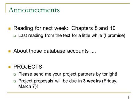 1 Announcements Reading for next week: Chapters 8 and 10  Last reading from the text for a little while (I promise) About those database accounts....