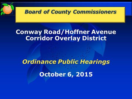 Conway Road/Hoffner Avenue Corridor Overlay District Ordinance Public Hearings October 6, 2015.