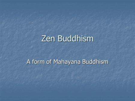 Zen Buddhism A form of Mahayana Buddhism. Transmission of Teachings Focus is enlightenment Focus is enlightenment Indian Dhyana- Chinese and Japanese.