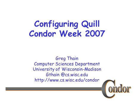 Greg Thain Computer Sciences Department University of Wisconsin-Madison  Configuring Quill Condor Week.