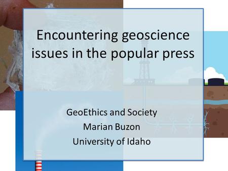 Encountering geoscience issues in the popular press GeoEthics and Society Marian Buzon University of Idaho.