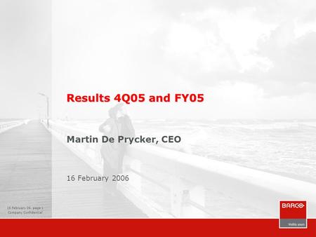 16 February 06, page 1 Company Confidential Results 4Q05 and FY05 Martin De Prycker, CEO 16 February 2006.