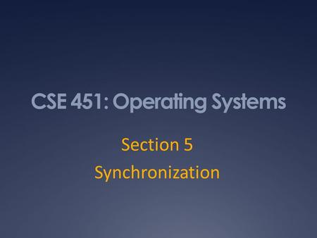 CSE 451: Operating Systems Section 5 Synchronization.