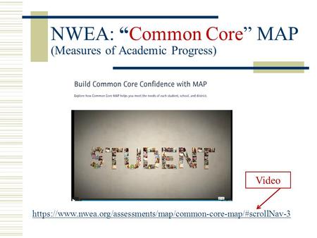 NWEA: “Common Core” MAP (Measures of Academic Progress) https://www.nwea.org/assessments/map/common-core-map/#scrollNav-3 Video.