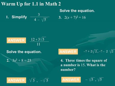 Warm Up for 1.1 in Math 2 2.3x 2 + 8 = 23 ANSWER 5, – 5 1. Simplify 3 4 – 5 Solve the equation. 12 + 3 5 11 3.2(x + 7) 2 = 16 Solve the equation. ANSWER.