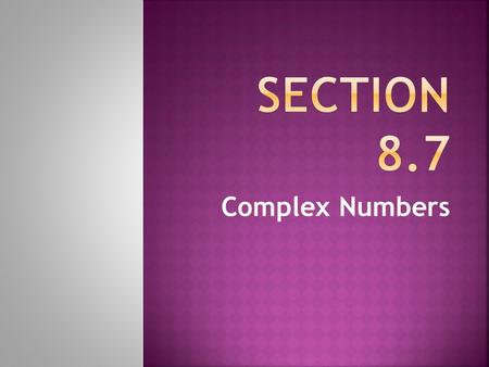 Complex Numbers.  Numbers that are not real are called Imaginary. They use the letter i.  i = √-1 or i 2 = -1  Simplify each: √-81 √-10 √-32 √-810.