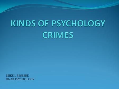 MIKE J. PESEBRE III-AB PSYCHOLOGY. WWhat is Crime? - a crime is defined as any act that is contrary to legal code or laws Crimes are defined by criminal.