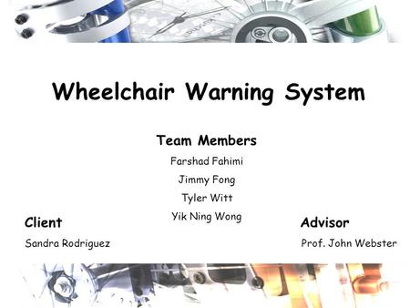 Wheelchair Warning System Client Advisor Sandra Rodriguez Prof. John Webster Team Members Farshad Fahimi Jimmy Fong Tyler Witt Yik Ning Wong.