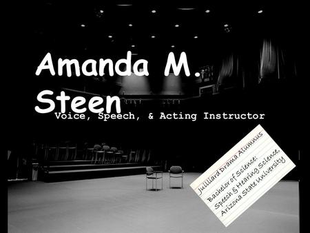 Amanda M. Steen Voice, Speech, & Acting Instructor Juilliard Drama Alumnus Bachelor of Science: Speech & Hearing Science, Arizona State University.