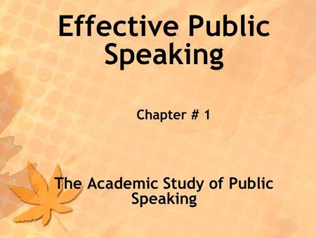 Effective Public Speaking Chapter # 1 The Academic Study of Public Speaking.