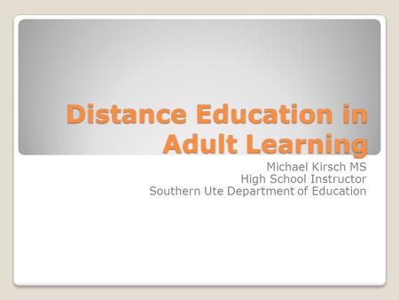 Distance Education in Adult Learning Michael Kirsch MS High School Instructor Southern Ute Department of Education.