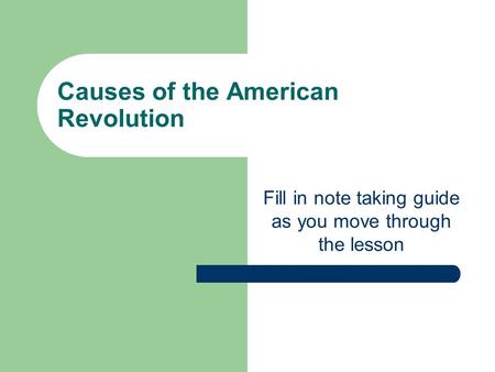 Causes of the American Revolution Fill in note taking guide as you move through the lesson.