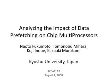 Analyzing the Impact of Data Prefetching on Chip MultiProcessors Naoto Fukumoto, Tomonobu Mihara, Koji Inoue, Kazuaki Murakami Kyushu University, Japan.