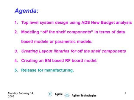 Monday, February 14, 2005 1 Agenda: 1.Top level system design using ADS New Budget analysis 2.Modeling “off the shelf components” In terms of data based.