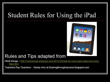 Student Rules for Using the iPad Rules and Tips adapted from Heidi Songs -  free.htmlhttp://heidisongs.blogspot.com/2012/09/tips-for-one-ipad-classroom-and-