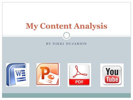 BY NIKKI DUJARDIN My Content Analysis. I create: Word documents -reports, essays PowerPoint presentations Videos Charts PDFs Google Docs.