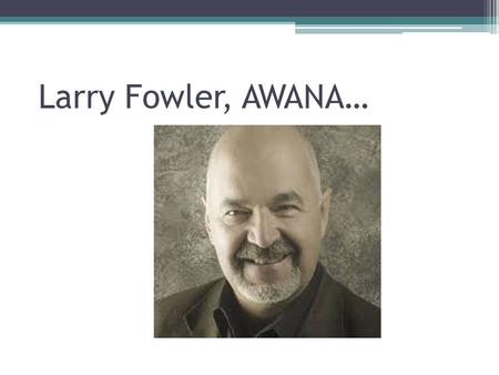 Larry Fowler, AWANA…. Deuteronomy 6:4: “Hear, O Israel: The L ORD our God, the L ORD is one.”