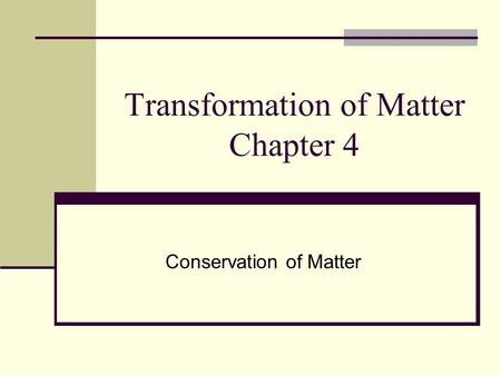 Transformation of Matter Chapter 4 Conservation of Matter.