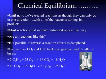 Chemical Equilibrium………..  Until now, we’ve treated reactions as though they can only go in one direction….with all of the reactants turning into products…